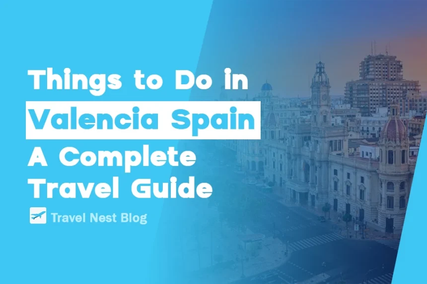 Things to Do in Valencia Spain: A Complete Travel Guide